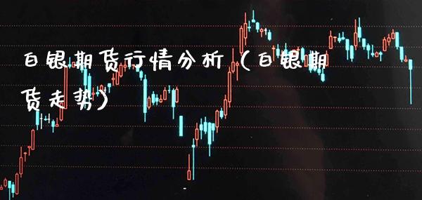 白银期货行情分析（白银期货走势）_https://www.xmqjcw.com_期货直播室_第1张