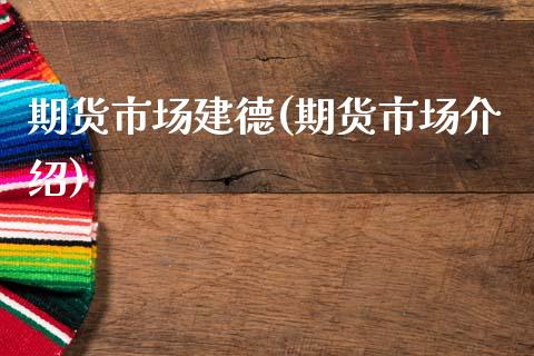 期货市场建德(期货市场介绍)_https://www.xmqjcw.com_期货直播室_第1张