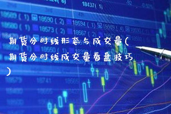 期货分时线形态与成交量(期货分时线成交量看盘技巧)_https://www.xmqjcw.com_期货投资_第1张