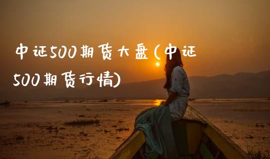 中证500期货大盘(中证500期货行情)_https://www.xmqjcw.com_期货直播室_第1张