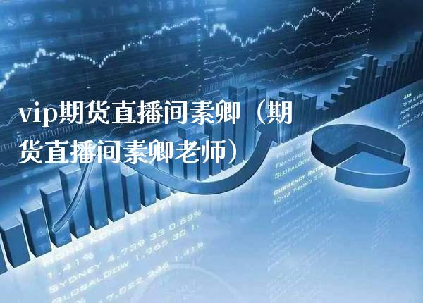 vip期货直播间素卿（期货直播间素卿老师）_https://www.xmqjcw.com_期货直播室_第1张