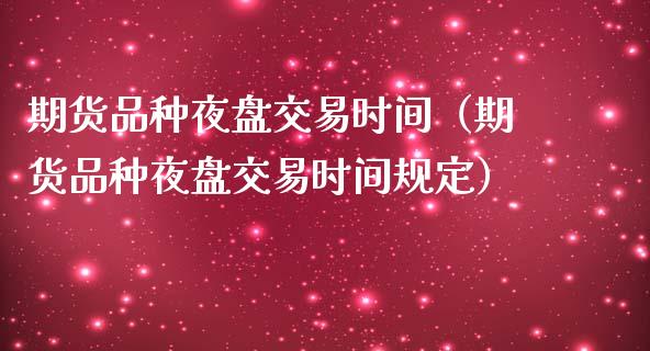 期货品种夜盘交易时间（期货品种夜盘交易时间规定）_https://www.xmqjcw.com_期货投资_第1张