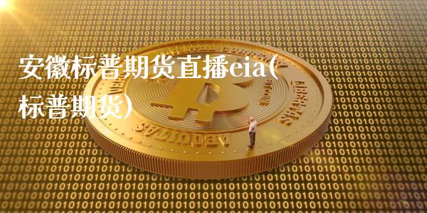 安徽标普期货直播eia(标普期货)_https://www.xmqjcw.com_期货百科_第1张