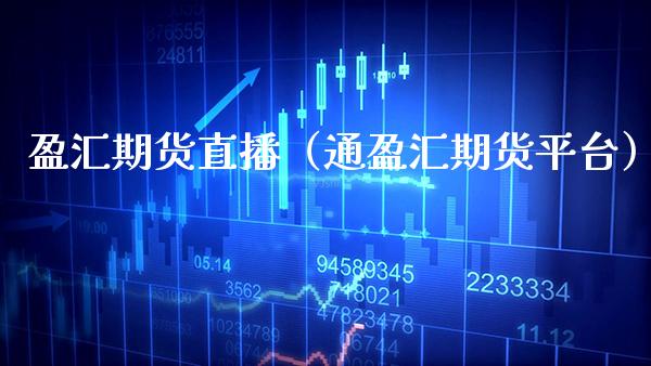 盈汇期货直播（通盈汇期货平台）_https://www.xmqjcw.com_期货行情_第1张
