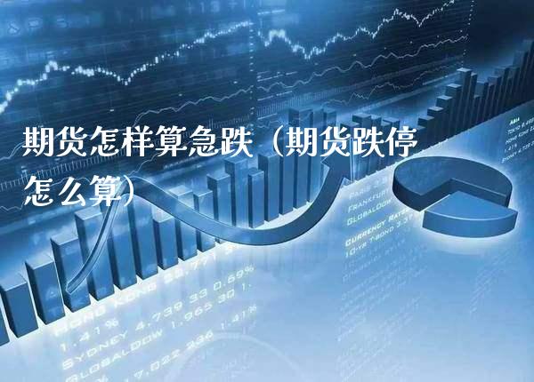 期货怎样算急跌（期货跌停怎么算）_https://www.xmqjcw.com_期货投资_第1张