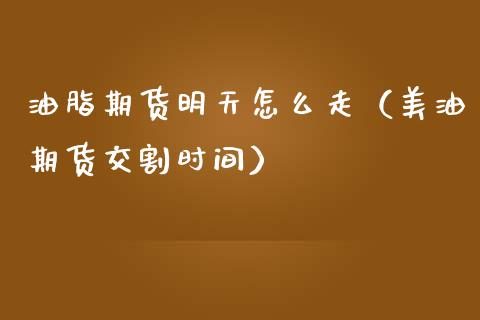 油脂期货明天怎么走（美油期货交割时间）_https://www.xmqjcw.com_期货直播室_第1张