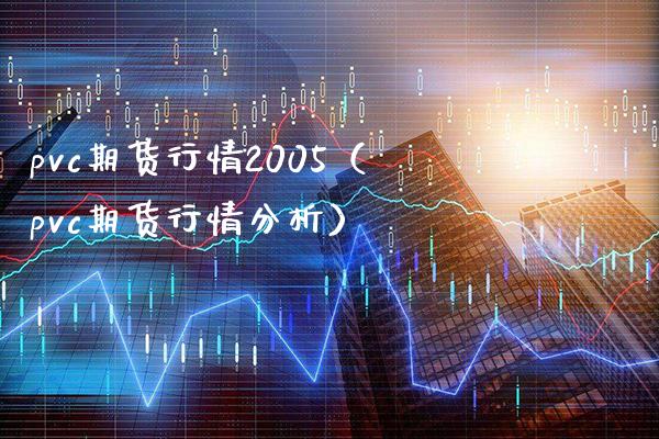 pvc期货行情2005（pvc期货行情分析）_https://www.xmqjcw.com_期货直播室_第1张