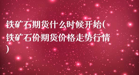铁矿石期货什么时候开始(铁矿石价期货价格走势行情)_https://www.xmqjcw.com_基金理财_第1张