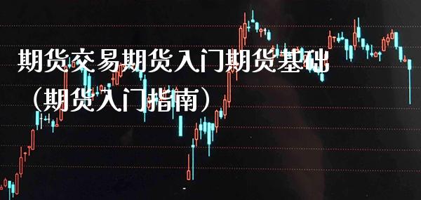 期货交易期货入门期货基础（期货入门指南）_https://www.xmqjcw.com_期货投资_第1张