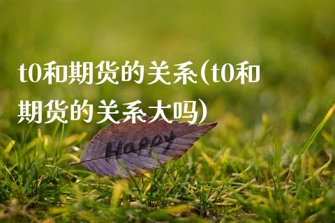 t0和期货的关系(t0和期货的关系大吗)_https://www.xmqjcw.com_期货直播室_第1张