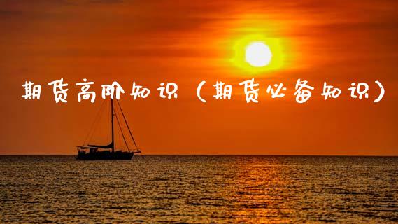 期货高阶知识（期货必备知识）_https://www.xmqjcw.com_期货行情_第1张