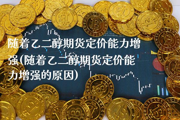 随着乙二醇期货定价能力增强(随着乙二醇期货定价能力增强的原因)_https://www.xmqjcw.com_期货投资_第1张