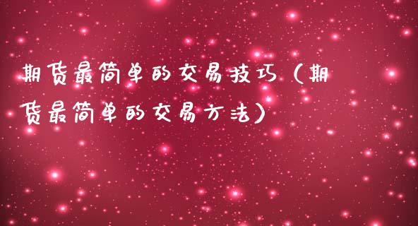 期货最简单的交易技巧（期货最简单的交易方法）_https://www.xmqjcw.com_期货行情_第1张