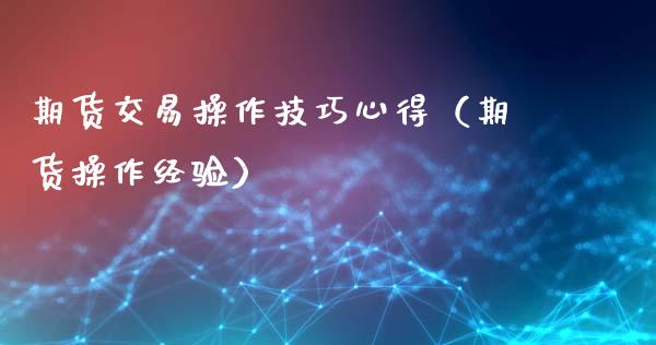 期货交易操作技巧心得（期货操作经验）_https://www.xmqjcw.com_期货投资_第1张