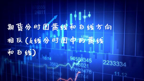 期货分时图黄线和白线方向相反(k线分时图中的黄线和白线)_https://www.xmqjcw.com_期货投资_第1张