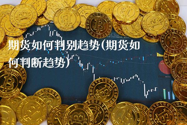 期货如何判别趋势(期货如何判断趋势)_https://www.xmqjcw.com_期货百科_第1张
