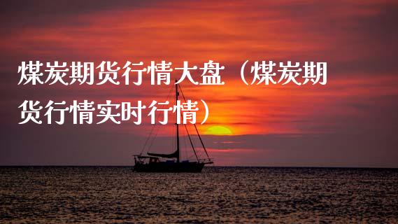 煤炭期货行情大盘（煤炭期货行情实时行情）_https://www.xmqjcw.com_期货投资_第1张