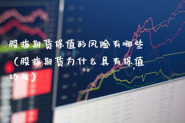 股指期货保值的风险有哪些（股指期货为什么具有保值功能）_https://www.xmqjcw.com_期货投资_第1张