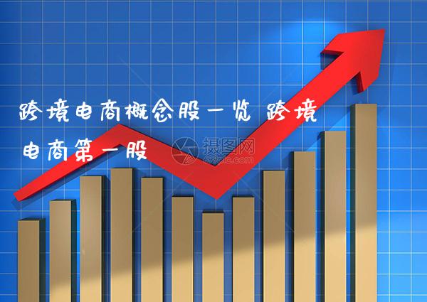 跨境电商概念股一览 跨境电商第一股_https://www.xmqjcw.com_股票投资_第1张