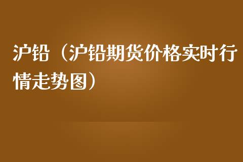 沪铅（沪铅期货价格实时行情走势图）_https://www.xmqjcw.com_期货行情_第1张