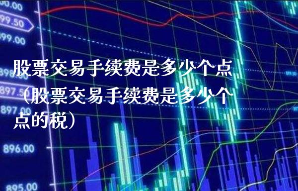 股票交易手续费是多少个点（股票交易手续费是多少个点的税）_https://www.xmqjcw.com_期货直播室_第1张