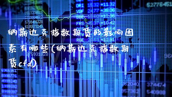 纳斯达克指数期货的影响因素有哪些(纳斯达克指数期货cfd)_https://www.xmqjcw.com_期货百科_第1张