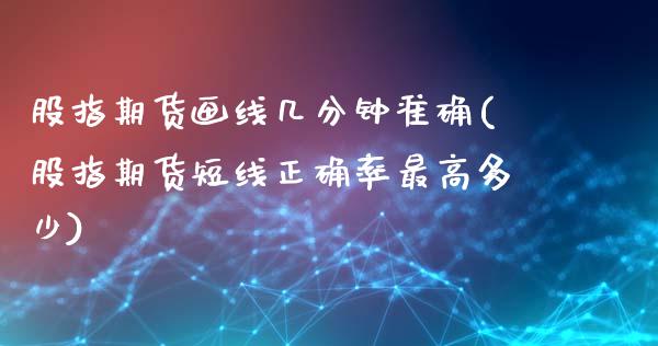 股指期货画线几分钟准确(股指期货短线正确率最高多少)_https://www.xmqjcw.com_期货开户_第1张