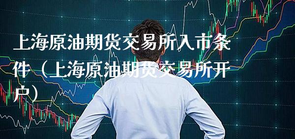 上海原油期货交易所入市条件（上海原油期货交易所开户）_https://www.xmqjcw.com_期货直播室_第1张