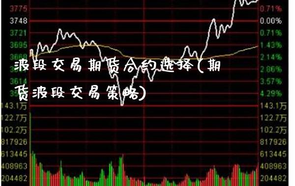 波段交易期货合约选择(期货波段交易策略)_https://www.xmqjcw.com_期货百科_第1张