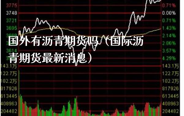 国外有沥青期货吗（国际沥青期货最新消息）_https://www.xmqjcw.com_期货行情_第1张