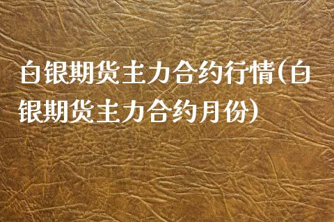 白银期货主力合约行情(白银期货主力合约月份)_https://www.xmqjcw.com_期货百科_第1张