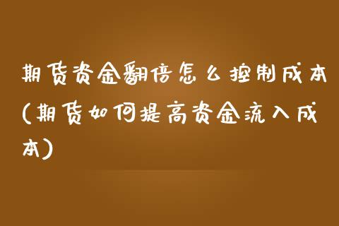 期货资金翻倍怎么控制成本(期货如何提高资金流入成本)_https://www.xmqjcw.com_期货百科_第1张