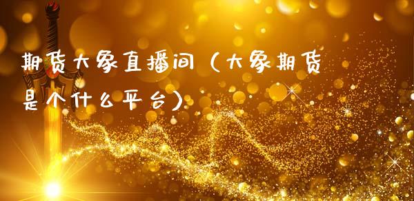 期货大象直播间（大象期货是个什么平台）_https://www.xmqjcw.com_期货投资_第1张