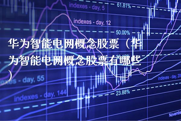 华为智能电网概念股票（华为智能电网概念股票有哪些）_https://www.xmqjcw.com_股票投资_第1张