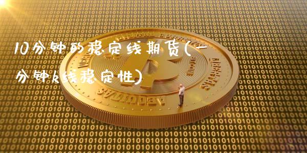 10分钟的稳定线期货(一分钟k线稳定性)_https://www.xmqjcw.com_期货投资_第1张