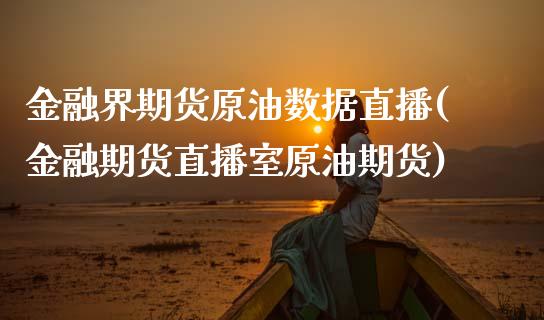 金融界期货原油数据直播(金融期货直播室原油期货)_https://www.xmqjcw.com_期货百科_第1张