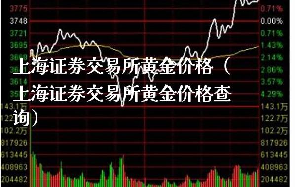 上海证券交易所黄金价格（上海证券交易所黄金价格查询）_https://www.xmqjcw.com_期货投资_第1张