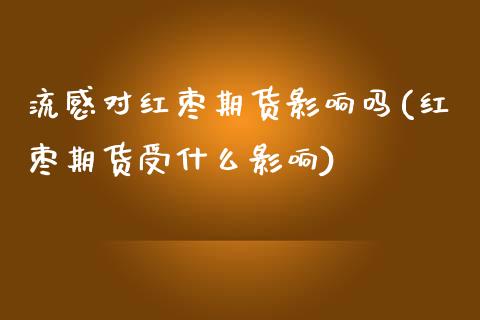 流感对红枣期货影响吗(红枣期货受什么影响)_https://www.xmqjcw.com_期货百科_第1张