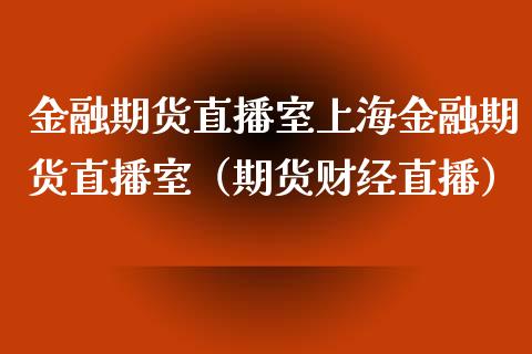 金融期货直播室上海金融期货直播室（期货财经直播）_https://www.xmqjcw.com_期货行情_第1张