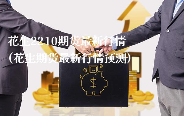 花生2210期货最新行情(花生期货最新行情预测)_https://www.xmqjcw.com_基金理财_第1张