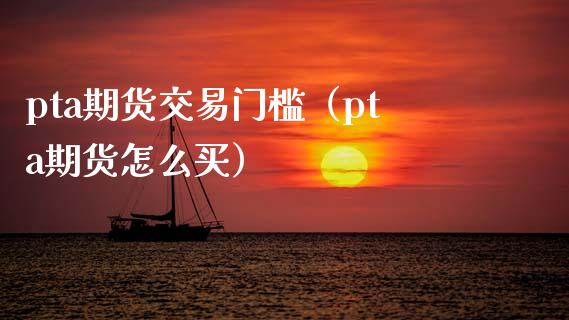 pta期货交易门槛（pta期货怎么买）_https://www.xmqjcw.com_期货投资_第1张