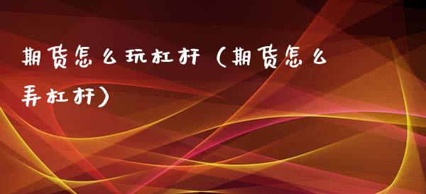 期货怎么玩杠杆（期货怎么弄杠杆）_https://www.xmqjcw.com_期货直播室_第1张