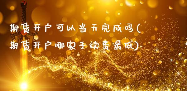 期货开户可以当天完成吗(期货开户哪家手续费最低)_https://www.xmqjcw.com_期货投资_第1张