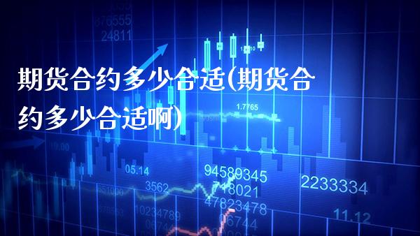 期货合约多少合适(期货合约多少合适啊)_https://www.xmqjcw.com_期货投资_第1张