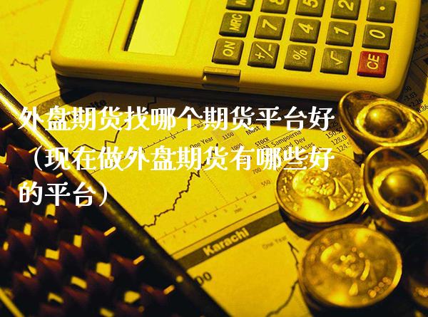 外盘期货找哪个期货平台好（现在做外盘期货有哪些好的平台）_https://www.xmqjcw.com_期货投资_第1张