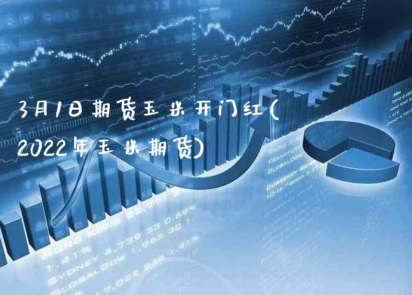 3月1日期货玉米开门红(2022年玉米期货)_https://www.xmqjcw.com_期货开户_第1张