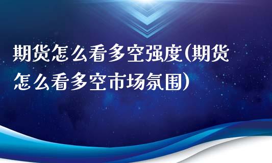 期货怎么看多空强度(期货怎么看多空市场氛围)_https://www.xmqjcw.com_期货百科_第1张