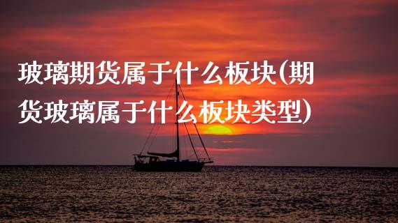 玻璃期货属于什么板块(期货玻璃属于什么板块类型)_https://www.xmqjcw.com_期货百科_第1张