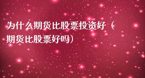 为什么期货比股票投资好（期货比股票好吗）_https://www.xmqjcw.com_期货行情_第1张
