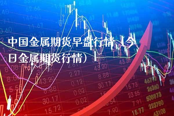 中国金属期货早盘行情（今日金属期货行情）_https://www.xmqjcw.com_期货投资_第1张